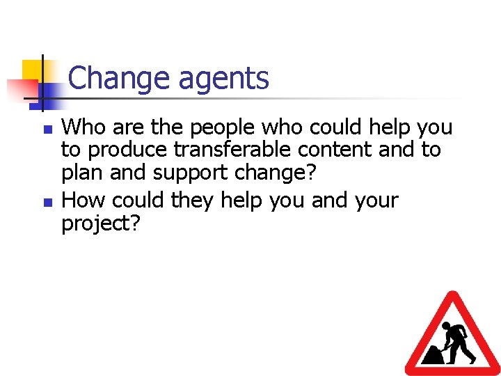 Change agents n n Who are the people who could help you to produce