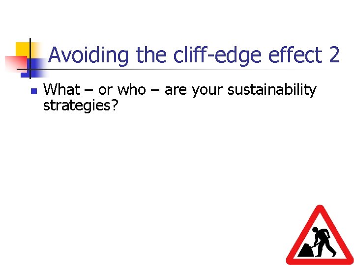 Avoiding the cliff-edge effect 2 n What – or who – are your sustainability