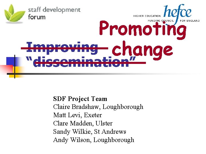 Promoting Improving change “dissemination” SDF Project Team Claire Bradshaw, Loughborough Matt Levi, Exeter Clare