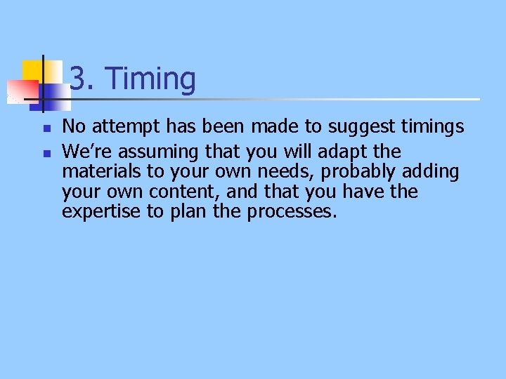 3. Timing n n No attempt has been made to suggest timings We’re assuming