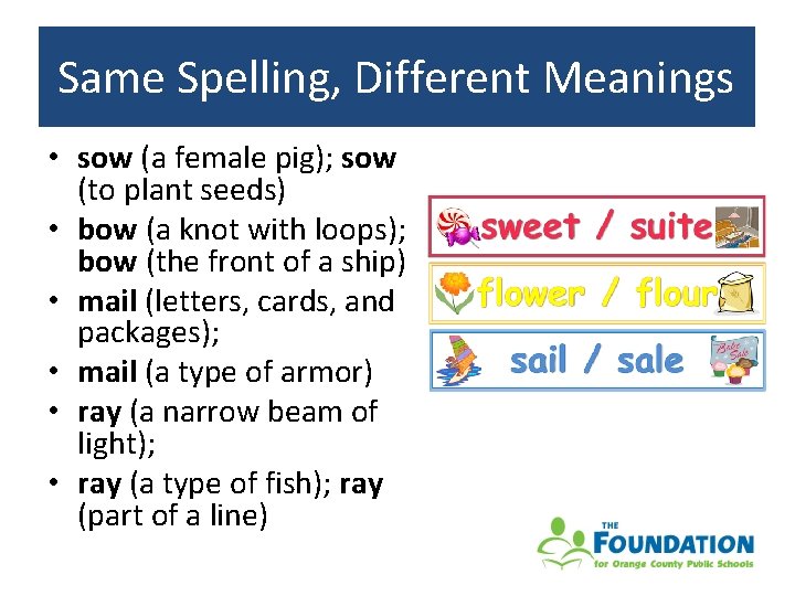 Same Spelling, spelling, Different Meanings • sow (a female pig); sow (to plant seeds)