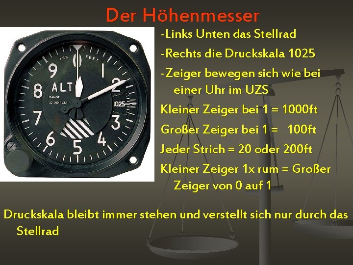 Der Höhenmesser -Links Unten das Stellrad -Rechts die Druckskala 1025 -Zeiger bewegen sich wie