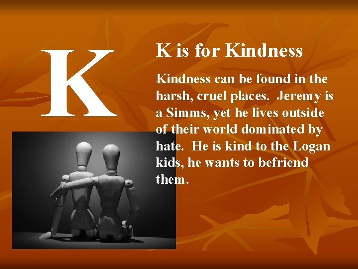 K K is for Kindness can be found in the harsh, cruel places. Jeremy