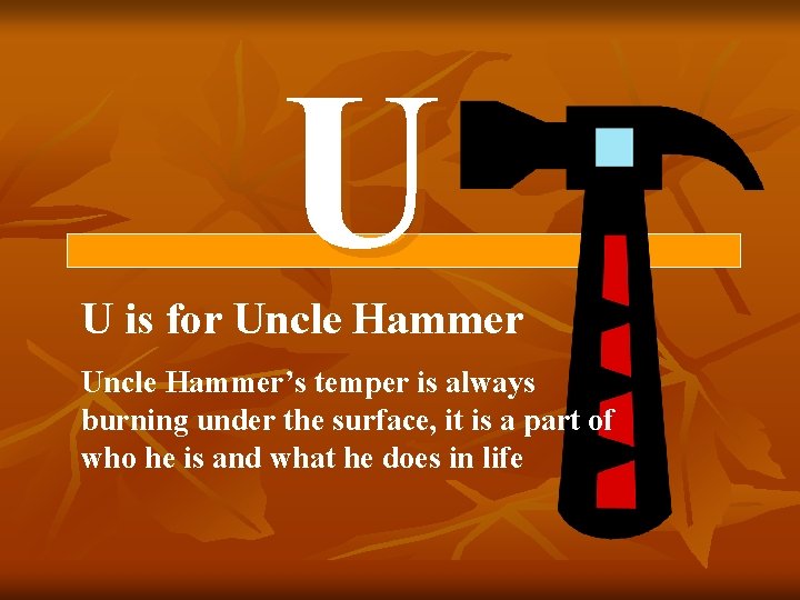 U U is for Uncle Hammer’s temper is always burning under the surface, it