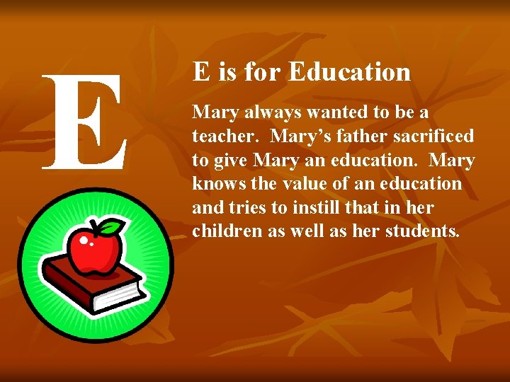 E E is for Education Mary always wanted to be a teacher. Mary’s father