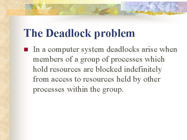 The Deadlock problem n In a computer system deadlocks arise when members of a