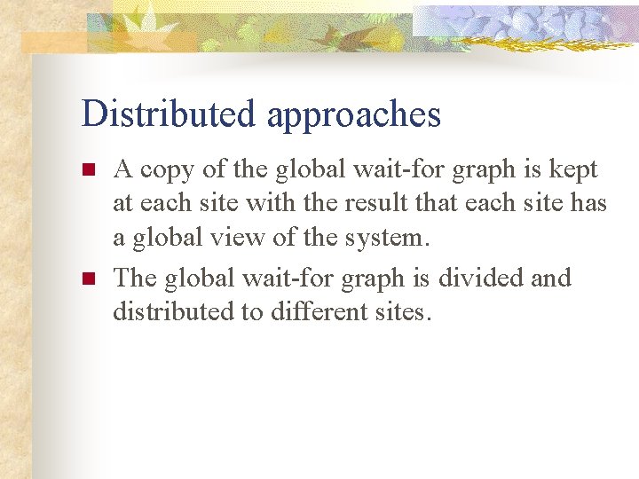 Distributed approaches n n A copy of the global wait-for graph is kept at