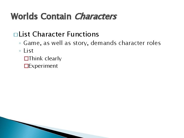 Worlds Contain Characters � List Character Functions ◦ Game, as well as story, demands