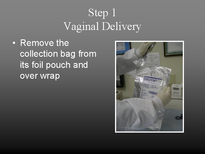 Step 1 Vaginal Delivery • Remove the collection bag from its foil pouch and