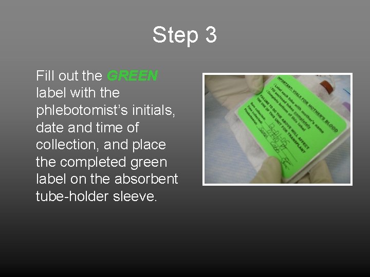 Step 3 Fill out the GREEN label with the phlebotomist’s initials, date and time