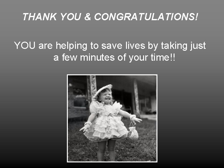 THANK YOU & CONGRATULATIONS! YOU are helping to save lives by taking just a