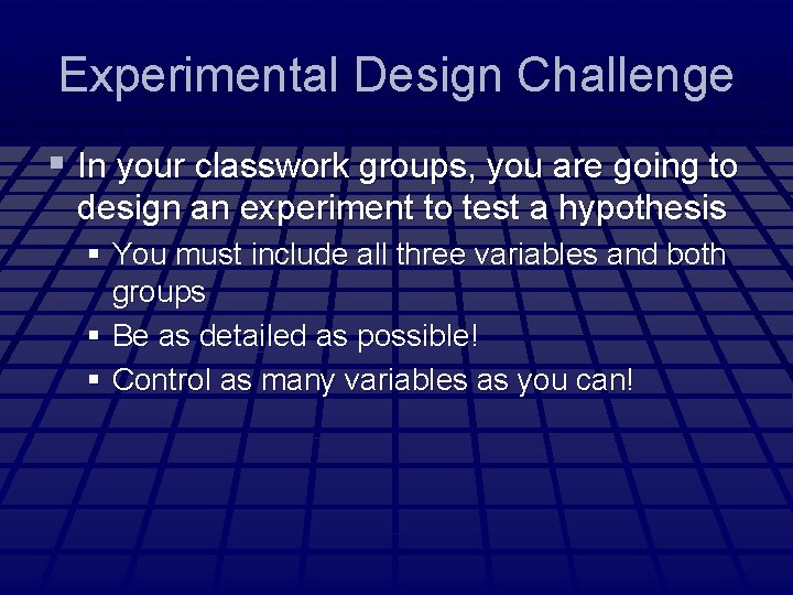 Experimental Design Challenge § In your classwork groups, you are going to design an