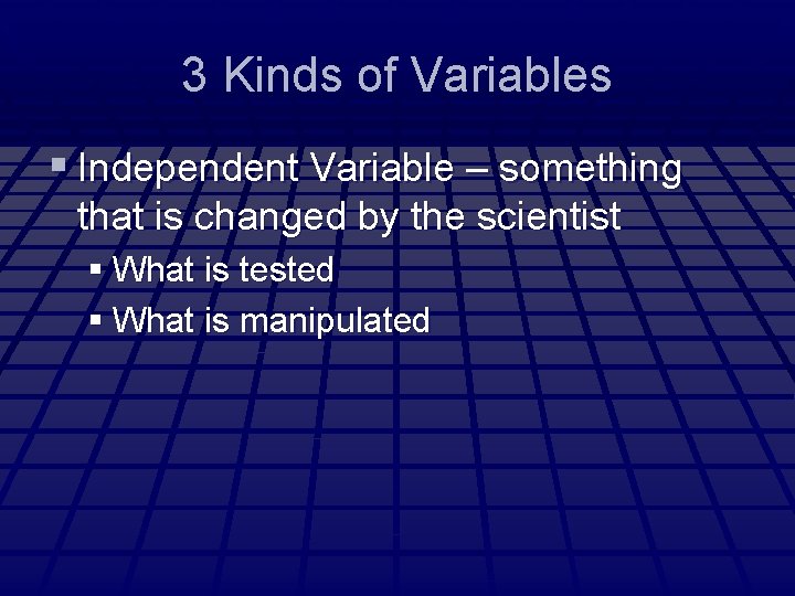 3 Kinds of Variables § Independent Variable – something that is changed by the