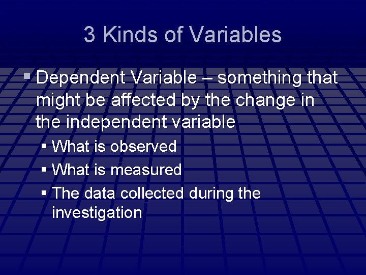 3 Kinds of Variables § Dependent Variable – something that might be affected by