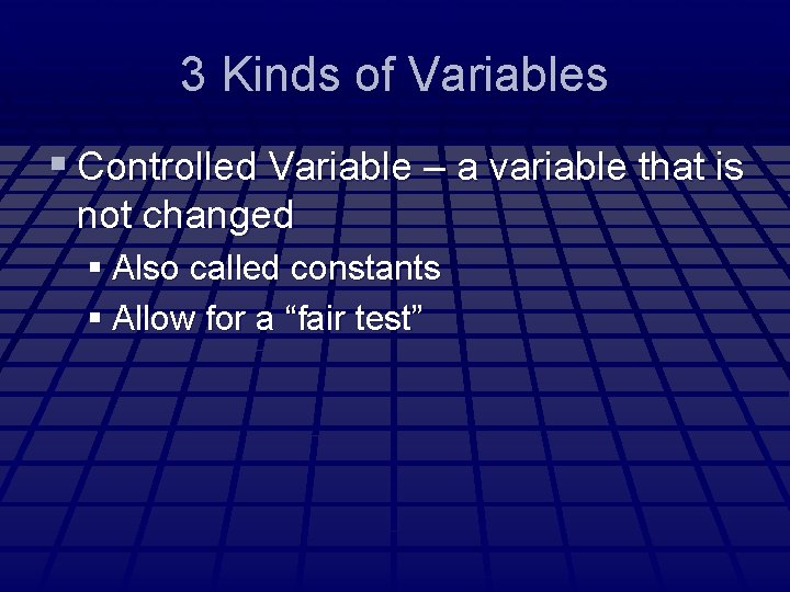 3 Kinds of Variables § Controlled Variable – a variable that is not changed