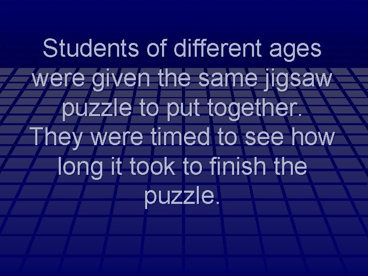 Students of different ages were given the same jigsaw puzzle to put together. They