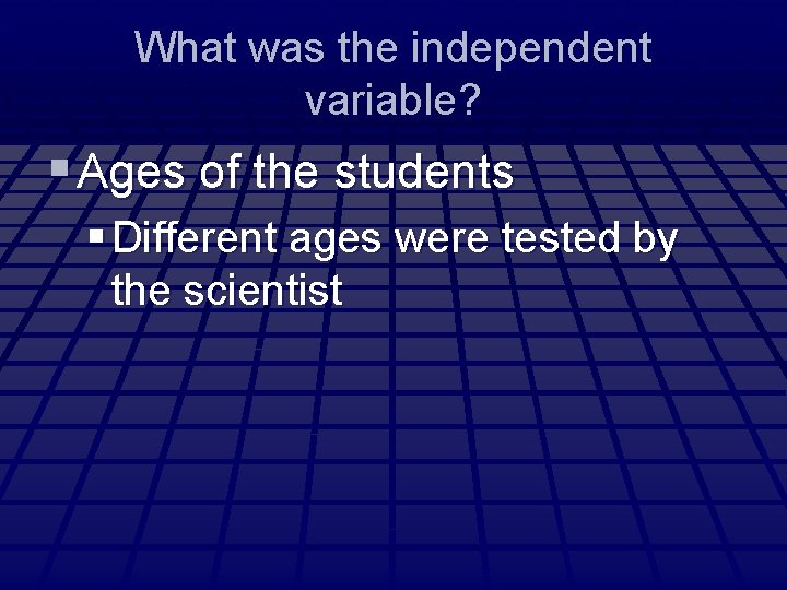 What was the independent variable? § Ages of the students § Different ages were
