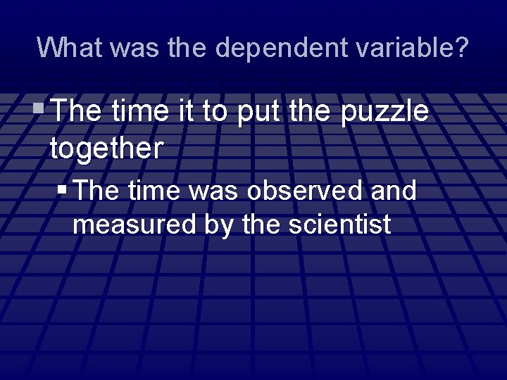 What was the dependent variable? § The time it to put the puzzle together