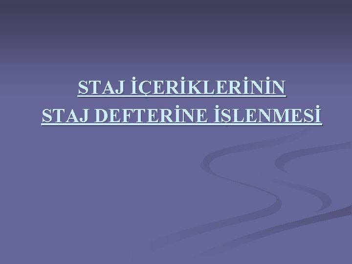 STAJ İÇERİKLERİNİN STAJ DEFTERİNE İŞLENMESİ 