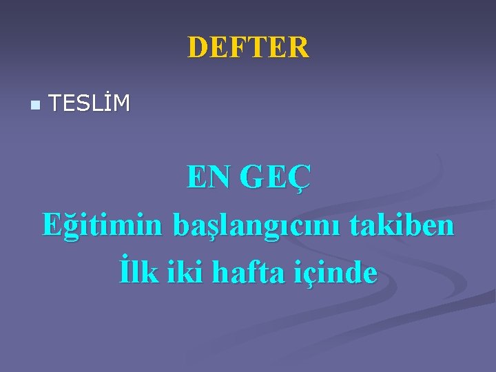 DEFTER n TESLİM EN GEÇ Eğitimin başlangıcını takiben İlk iki hafta içinde 