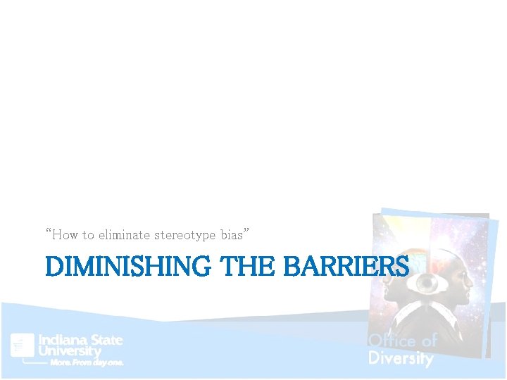 “How to eliminate stereotype bias” DIMINISHING THE BARRIERS 