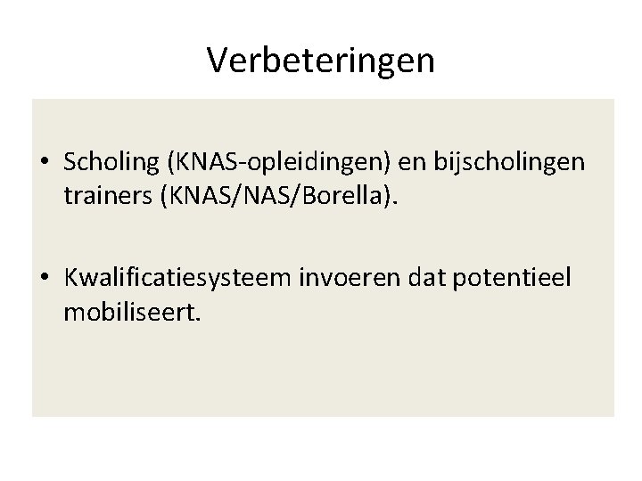 Verbeteringen • Scholing (KNAS-opleidingen) en bijscholingen trainers (KNAS/Borella). • Kwalificatiesysteem invoeren dat potentieel mobiliseert.