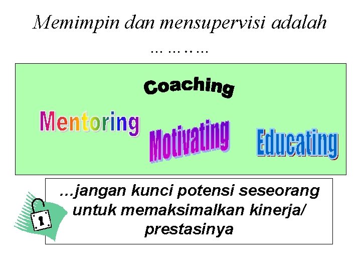 Memimpin dan mensupervisi adalah ……. . … …jangan kunci potensi seseorang untuk memaksimalkan kinerja/