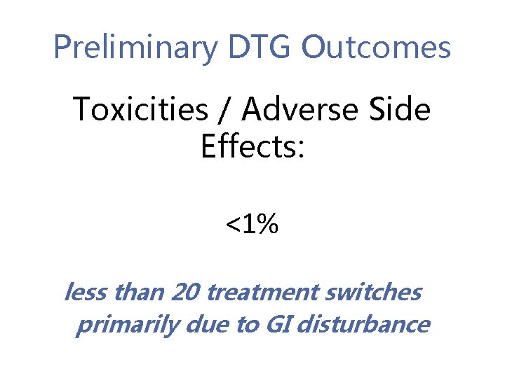 Preliminary DTG Outcomes Toxicities / Adverse Side Effects: <1% less than 20 treatment switches