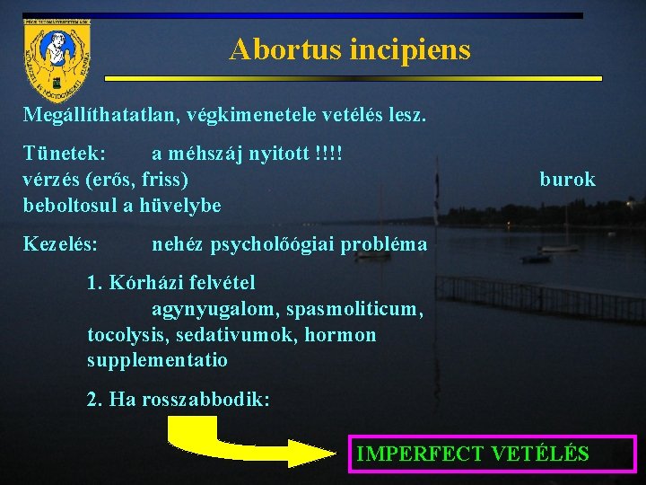 Abortus incipiens Megállíthatatlan, végkimenetele vetélés lesz. Tünetek: a méhszáj nyitott !!!! vérzés (erős, friss)