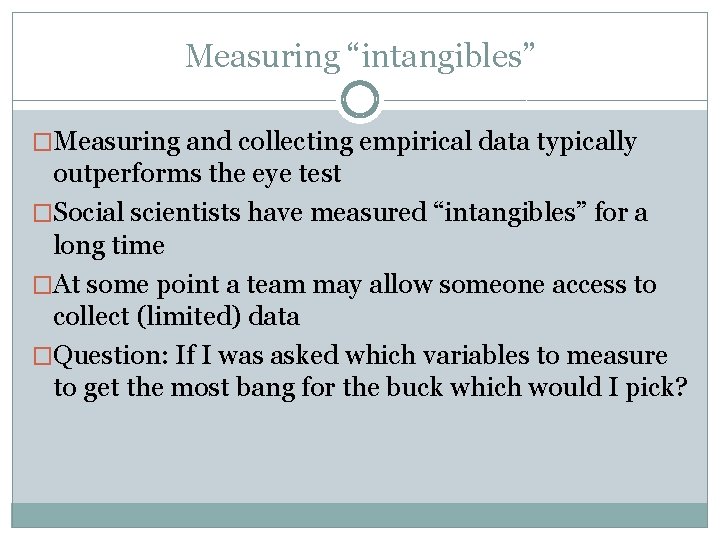 Measuring “intangibles” �Measuring and collecting empirical data typically outperforms the eye test �Social scientists