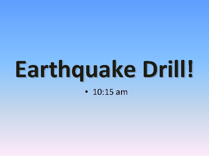 Earthquake Drill! • 10: 15 am 