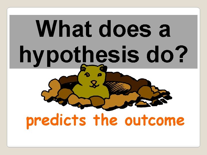 What does a hypothesis do? predicts the outcome 