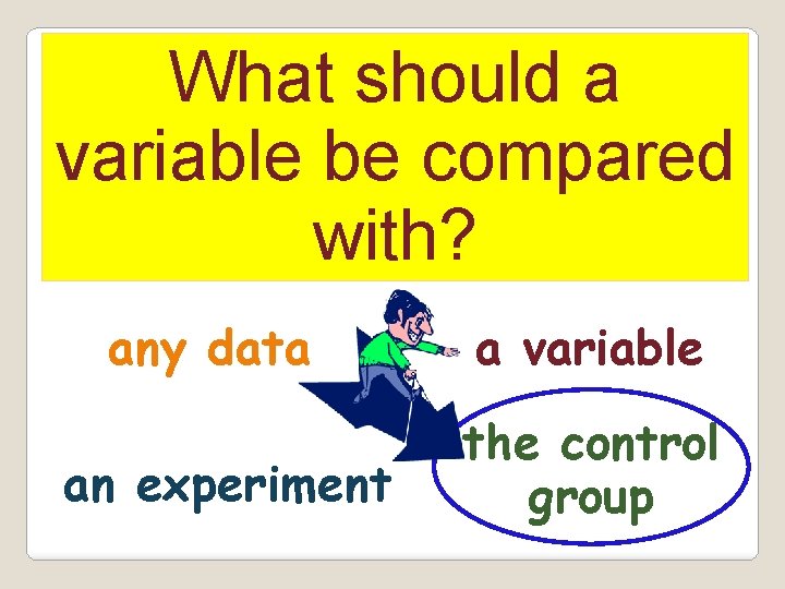 What should a variable be compared with? any data an experiment a variable the
