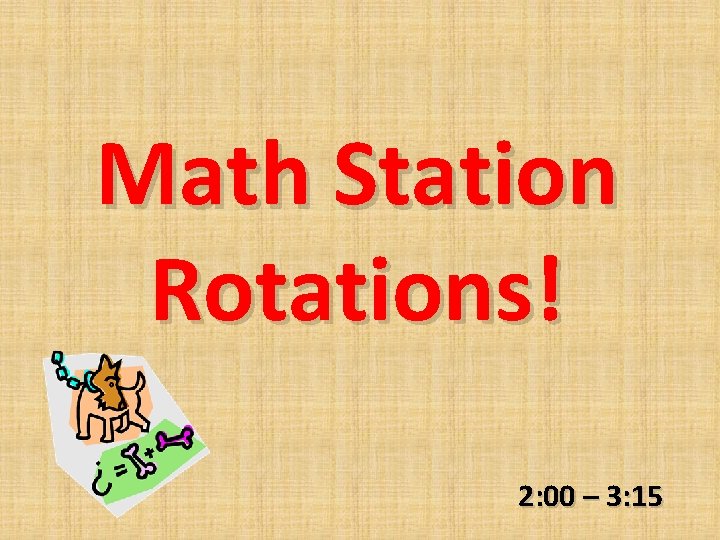 Math Station Rotations! 2: 00 – 3: 15 