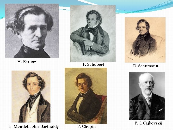 H. Berlioz F. Mendelssohn-Bartholdy F. Schubert F. Chopin R. Schumann P. I. Čajkovskij 