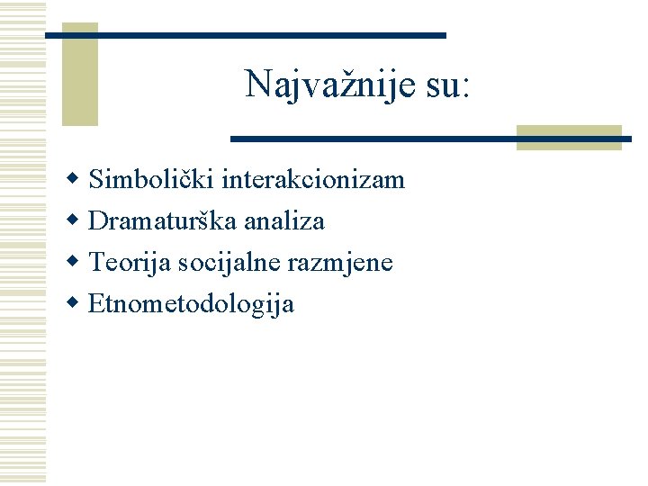 Najvažnije su: w Simbolički interakcionizam w Dramaturška analiza w Teorija socijalne razmjene w Etnometodologija