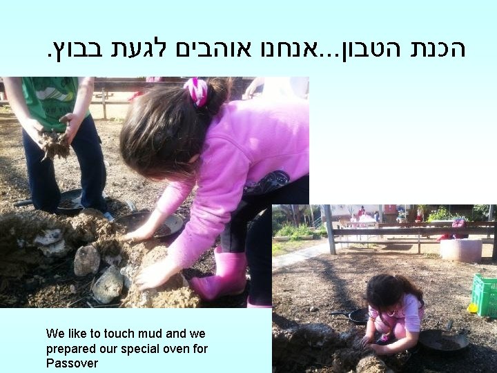 . אנחנו אוהבים לגעת בבוץ. . . הכנת הטבון We like to touch mud