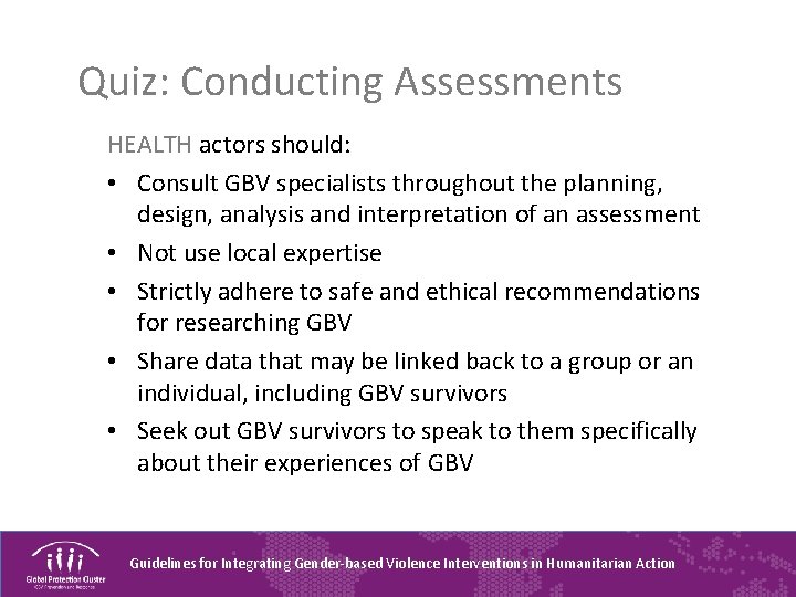 Quiz: Conducting Assessments HEALTH actors should: • Consult GBV specialists throughout the planning, design,