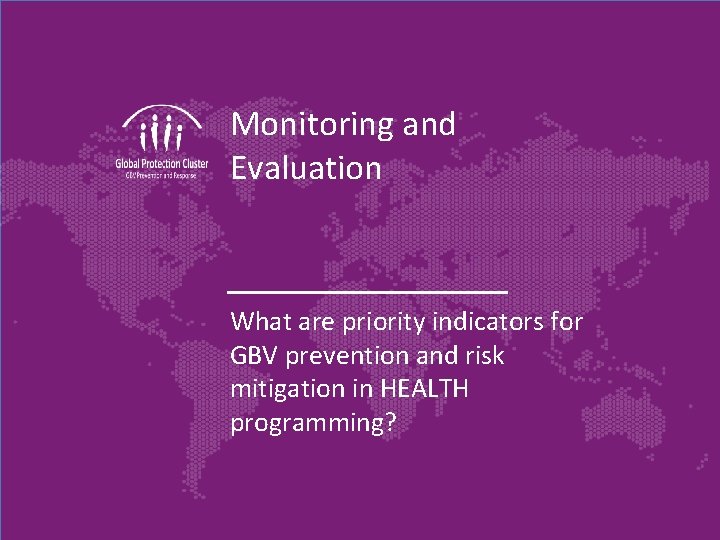 Monitoring and Evaluation What are priority indicators for GBV prevention and risk mitigation in