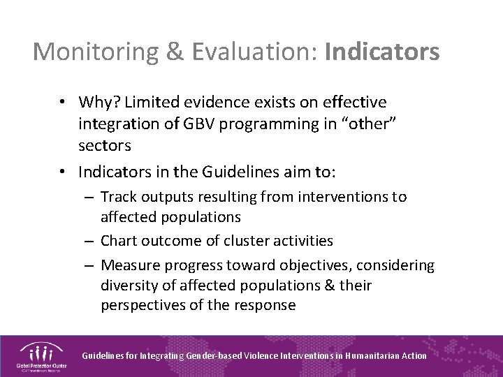 Monitoring & Evaluation: Indicators • Why? Limited evidence exists on effective integration of GBV