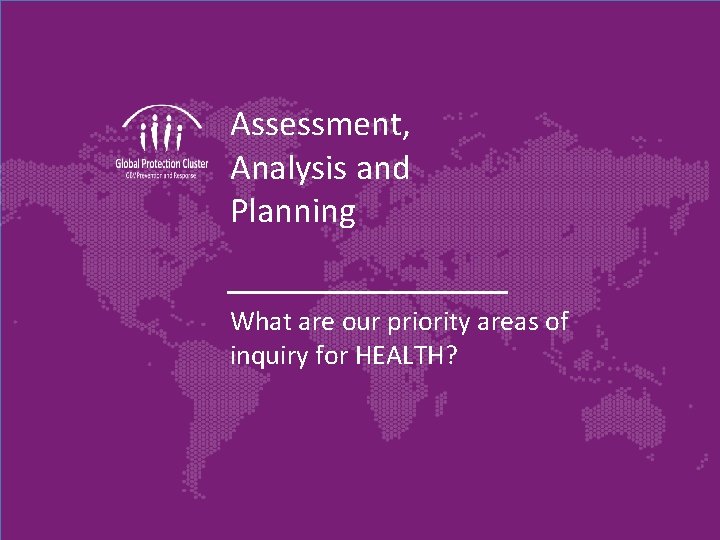 Assessment, Analysis and Planning What are our priority areas of inquiry for HEALTH? 
