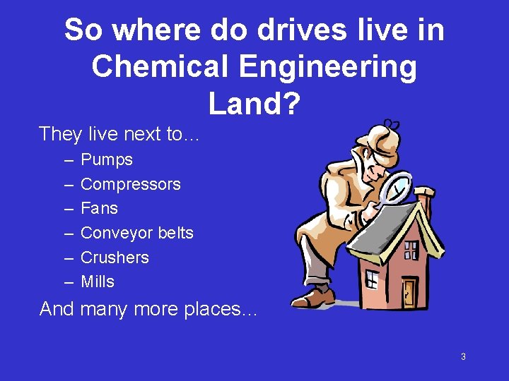 So where do drives live in Chemical Engineering Land? They live next to… –