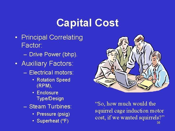 Capital Cost • Principal Correlating Factor: – Drive Power (bhp). • Auxiliary Factors: –