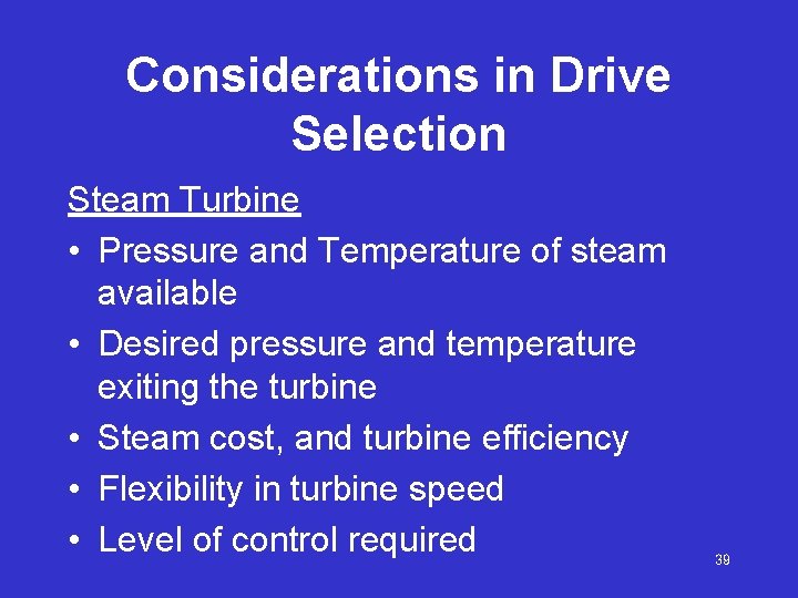 Considerations in Drive Selection Steam Turbine • Pressure and Temperature of steam available •