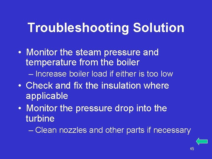 Troubleshooting Solution • Monitor the steam pressure and temperature from the boiler – Increase