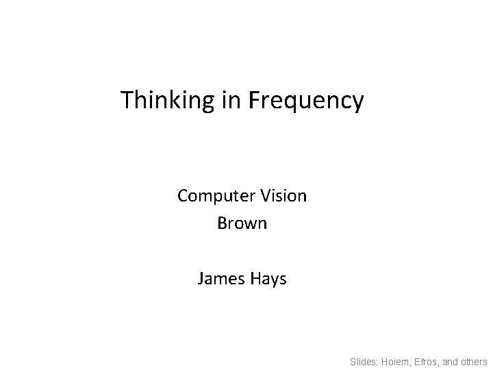 Thinking in Frequency Computer Vision Brown James Hays Slides: Hoiem, Efros, and others 