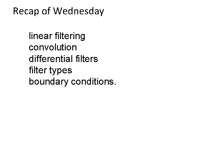 Recap of Wednesday linear filtering convolution differential filters filter types boundary conditions. 