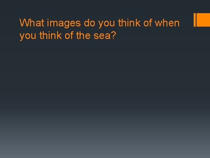 What images do you think of when you think of the sea? 