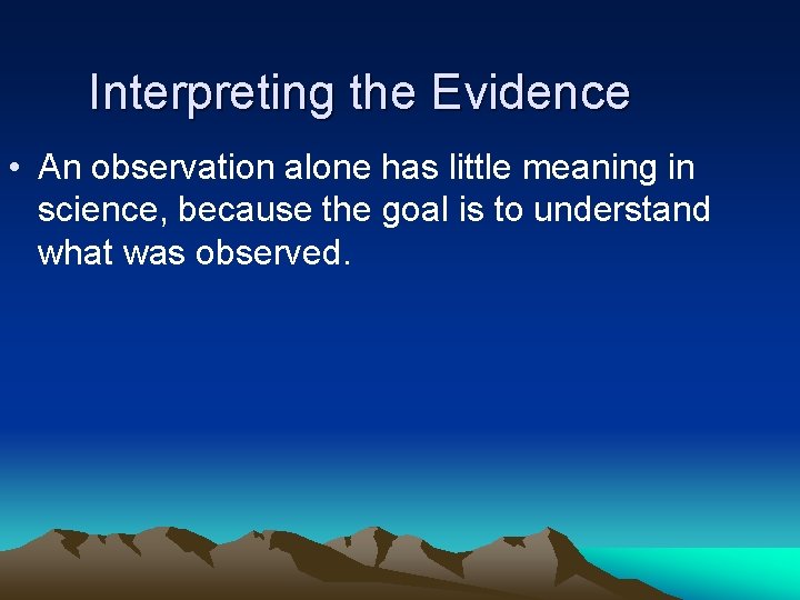 Interpreting the Evidence • An observation alone has little meaning in science, because the