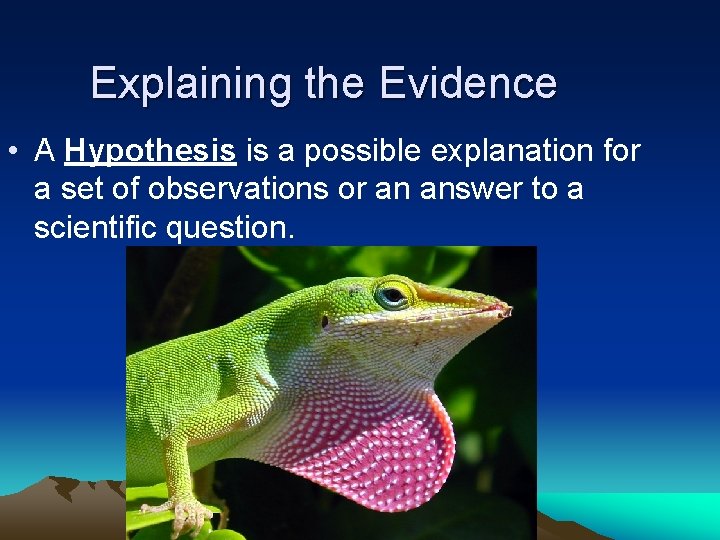 Explaining the Evidence • A Hypothesis is a possible explanation for a set of